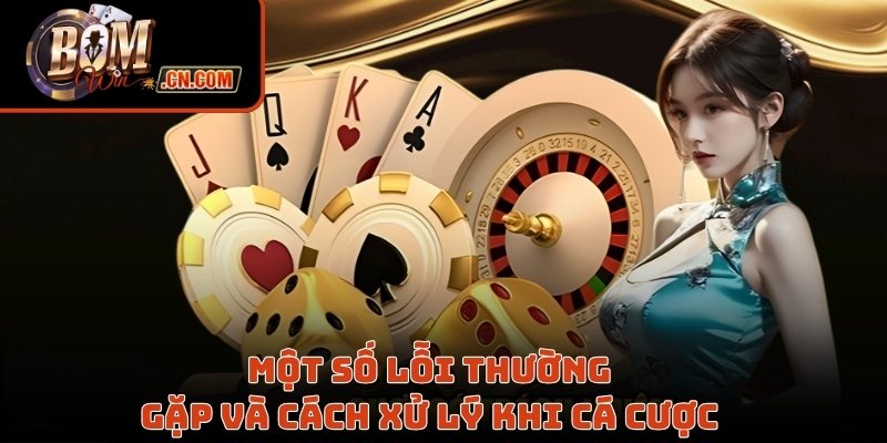 Một số lỗi thường gặp và cách xử lý khi cá cược